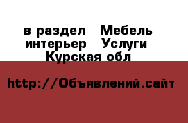  в раздел : Мебель, интерьер » Услуги . Курская обл.